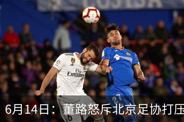 6月14日：董路怒斥北京足协打压，青训成绩为何无人问津？中国足球明明人才济济